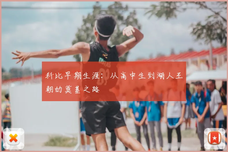 科比早期生涯：从高中生到湖人王朝的奠基之路