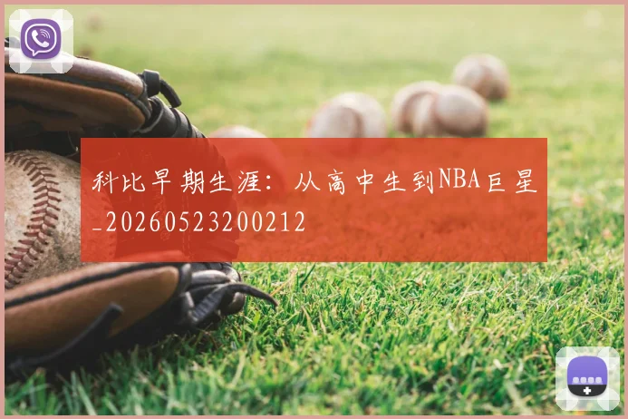 科比早期生涯：从高中生到NBA巨星_20260523200212