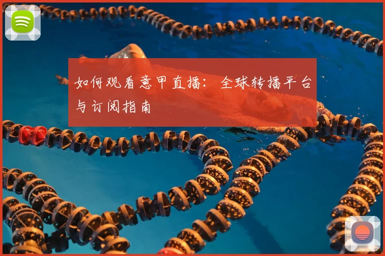 如何观看意甲直播：全球转播平台与订阅指南