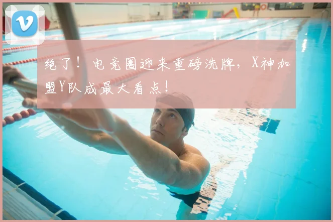 绝了!电竞圈迎来重磅洗牌,X神加盟Y队成最大看点!
