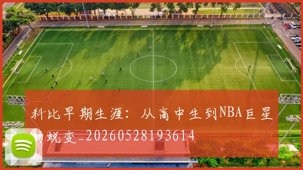 科比早期生涯:从高中生到NBA巨星的蜕变_20260528193614