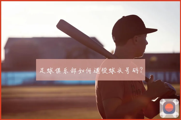 足球俱乐部如何退役球衣号码?