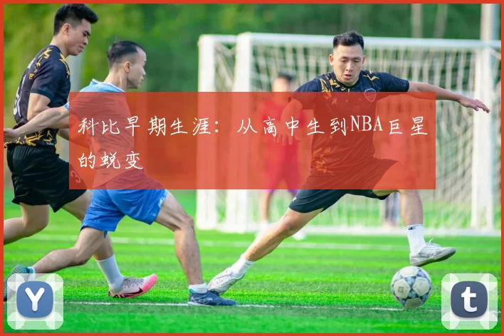 科比早期生涯:从高中生到NBA巨星的蜕变