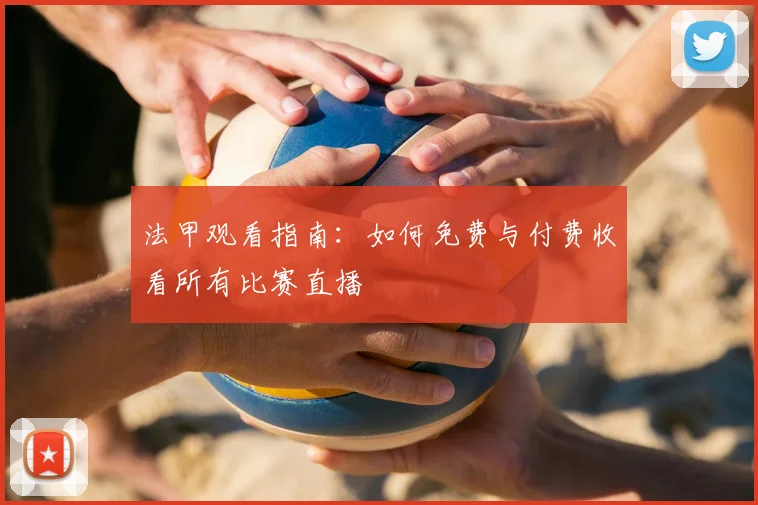 法甲观看指南:如何免费与付费收看所有比赛直播