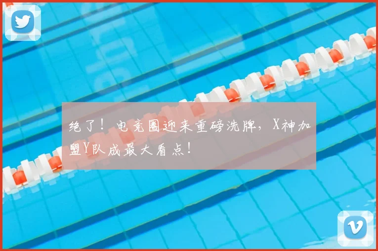 绝了！电竞圈迎来重磅洗牌，X神加盟Y队成最大看点！